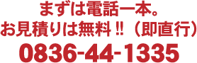 まずは電話一本。 お見積りは無料!!（即直行）0836-44-1335