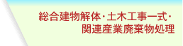 総合建物解体・土木工事一式・関連産業廃棄物処理